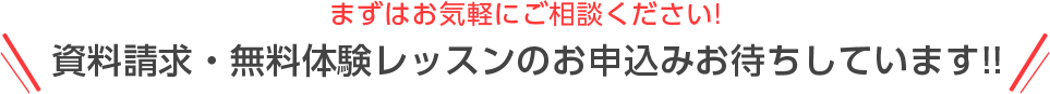 まずはお気軽にご相談ください！資料請求・無料体験レッスンのお申込みお待ちしています！！