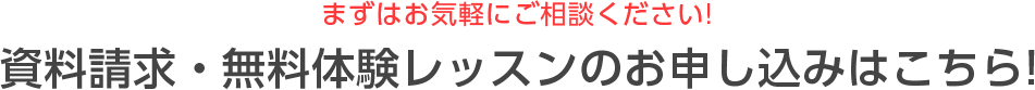 まずはお気軽にご相談ください！資料請求・無料体験レッスンのお申込みはこちら！