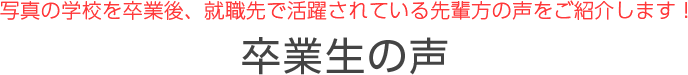 写真の学校を卒業後、就職先で活躍されている先輩方の声をご紹介します！ 卒業生の声